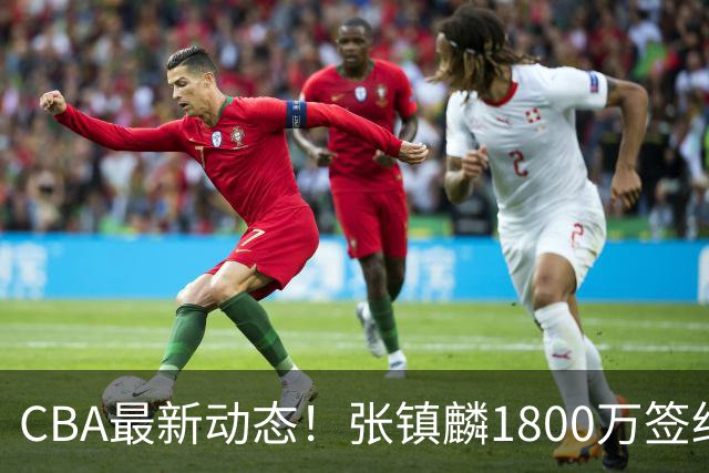 CBA最新动态！张镇麟1800万签约，范子铭离队，加盟劲旅